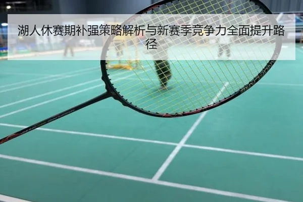 湖人休赛期补强策略解析与新赛季竞争力全面提升路径