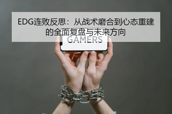 EDG连败反思：从战术磨合到心态重建的全面复盘与未来方向