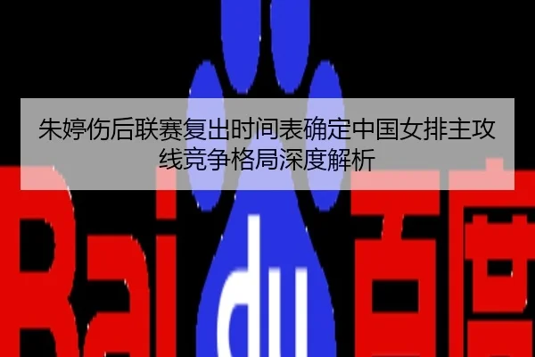 朱婷伤后联赛复出时间表确定中国女排主攻线竞争格局深度解析