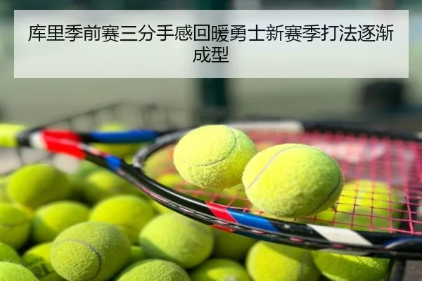 库里季前赛三分手感回暖勇士新赛季打法逐渐成型