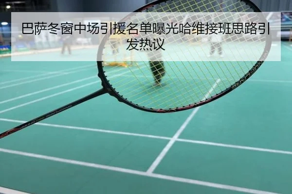 巴萨冬窗中场引援名单曝光哈维接班思路引发热议