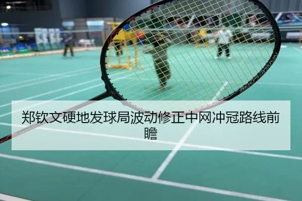 郑钦文硬地发球局波动修正中网冲冠路线前瞻